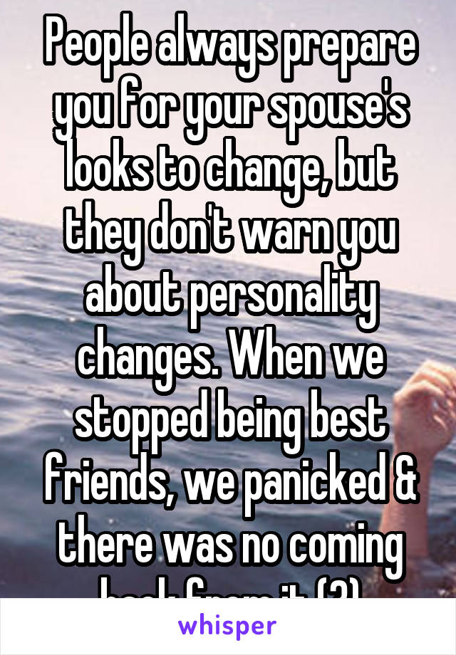 People always prepare you for your spouse's looks to change, but they don't warn you about personality changes. When we stopped being best friends, we panicked & there was no coming back from it (3)