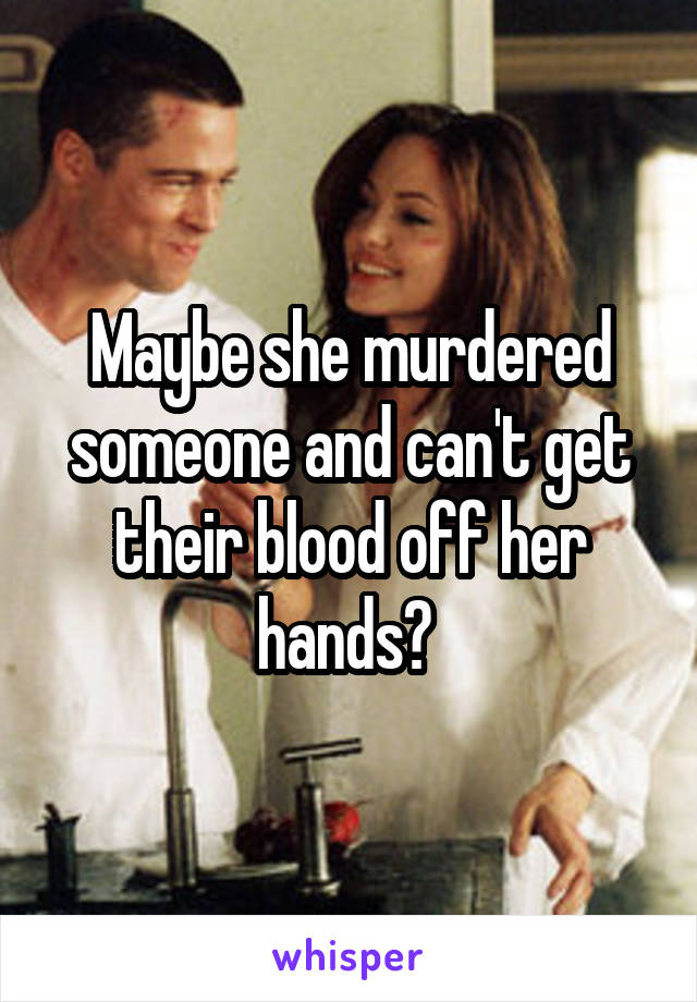 Maybe she murdered someone and can't get their blood off her hands? 