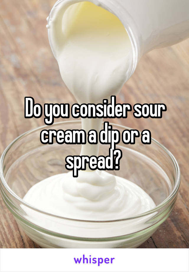 Do you consider sour cream a dip or a spread? 