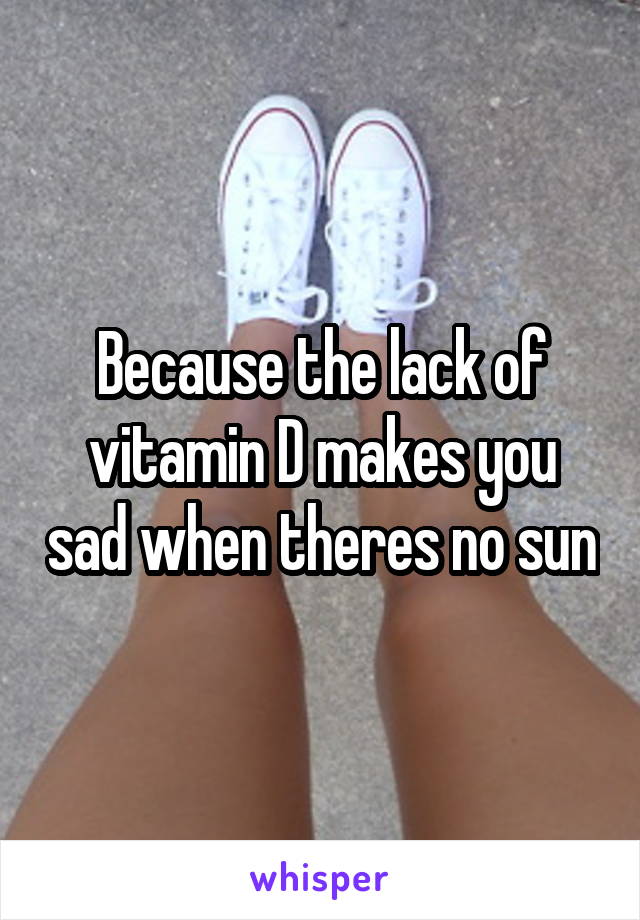 Because the lack of vitamin D makes you sad when theres no sun