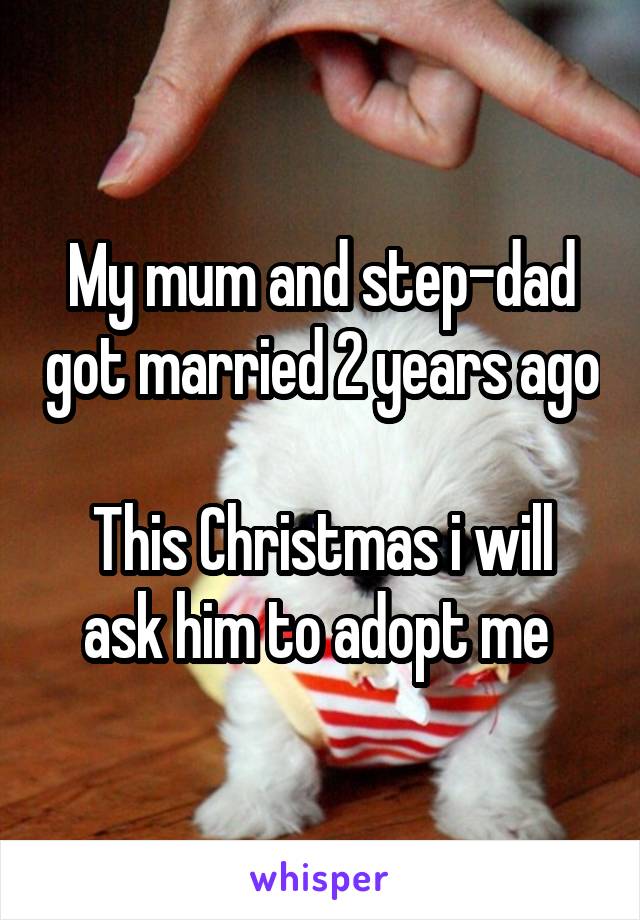 My mum and step-dad got married 2 years ago 
This Christmas i will ask him to adopt me 