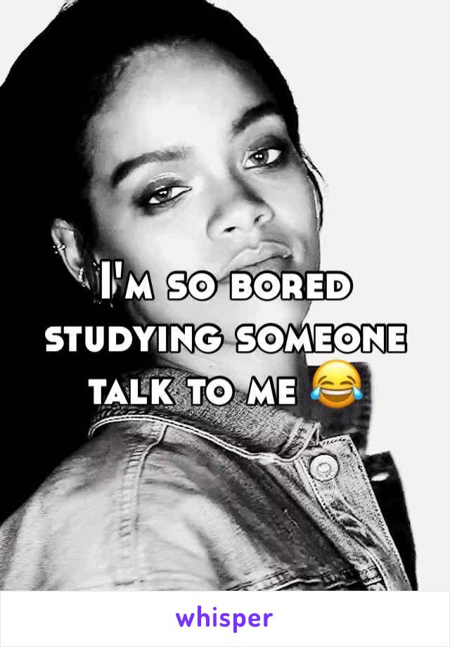 I'm so bored studying someone talk to me 😂