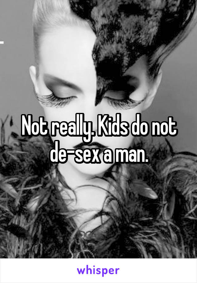 Not really. Kids do not de-sex a man.