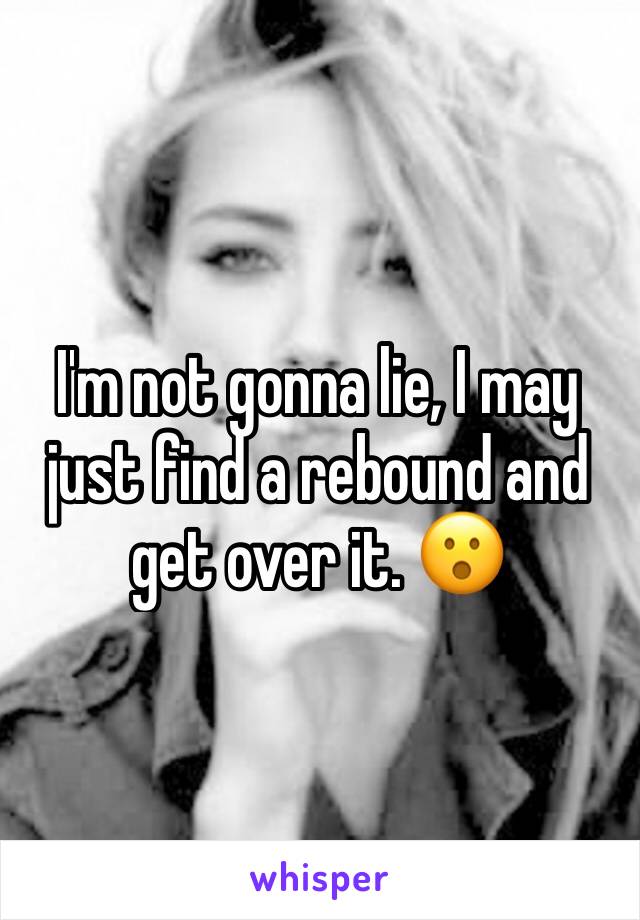 I'm not gonna lie, I may just find a rebound and get over it. 😮