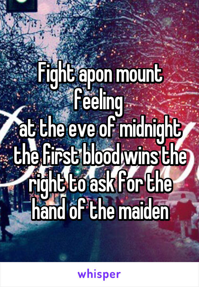 Fight apon mount feeling 
at the eve of midnight the first blood wins the right to ask for the hand of the maiden