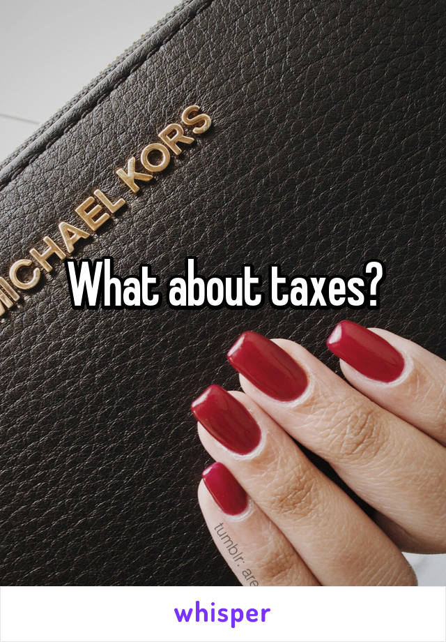 What about taxes?
