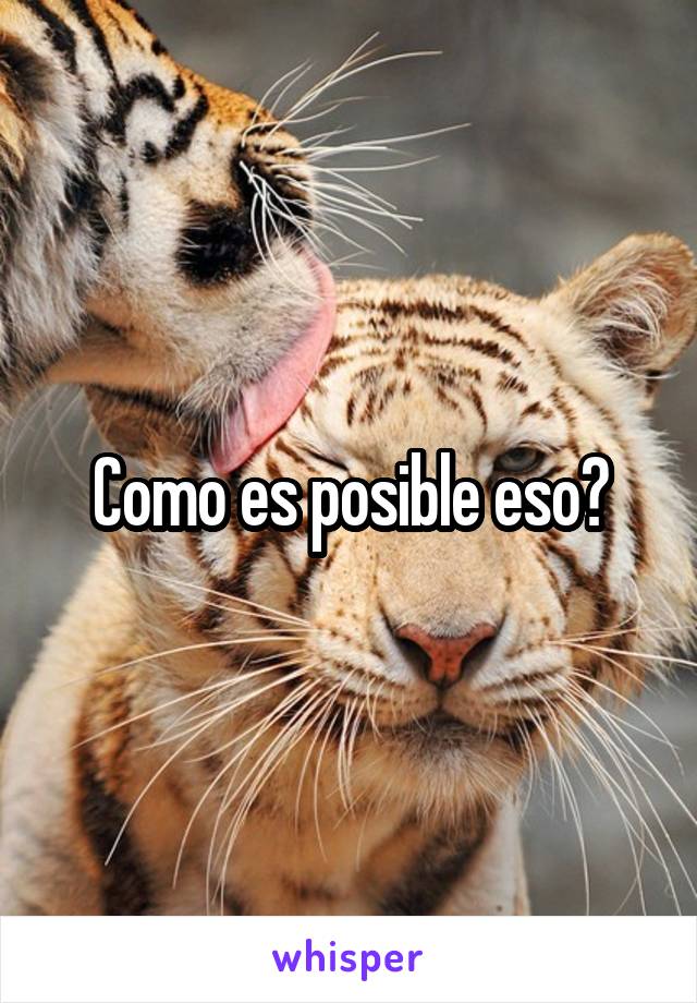 Como es posible eso?