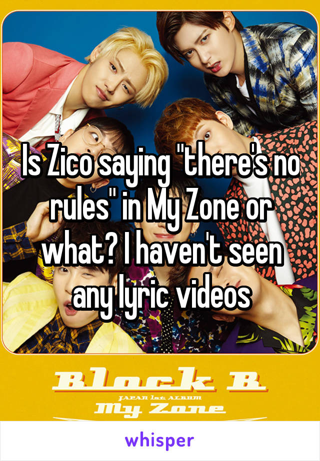 Is Zico saying "there's no rules" in My Zone or what? I haven't seen any lyric videos