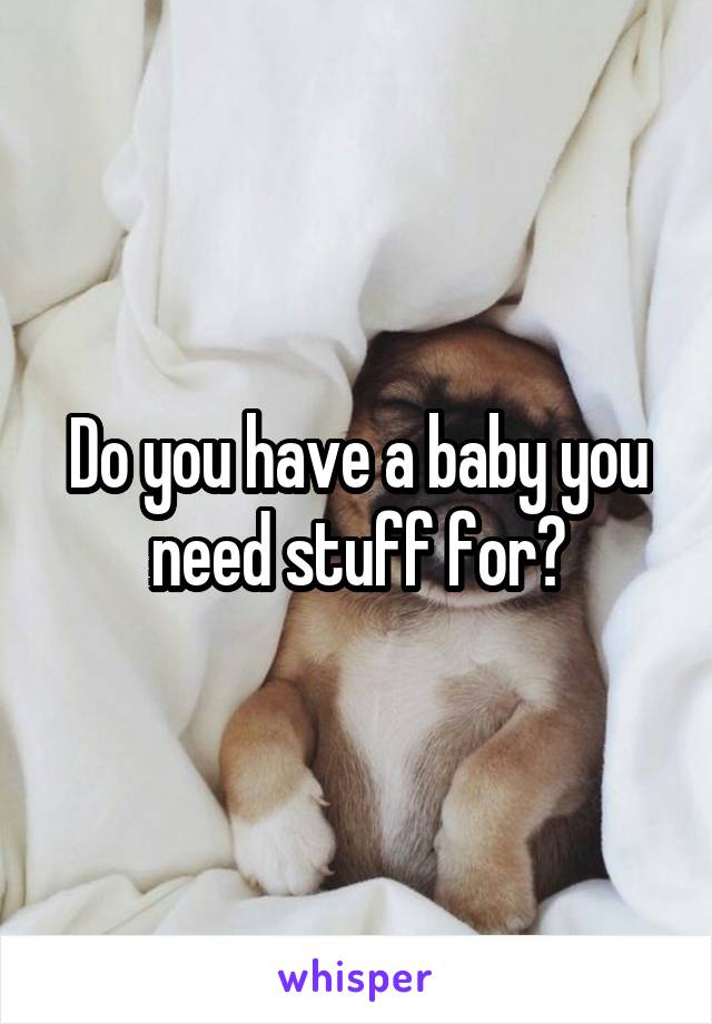 Do you have a baby you need stuff for?