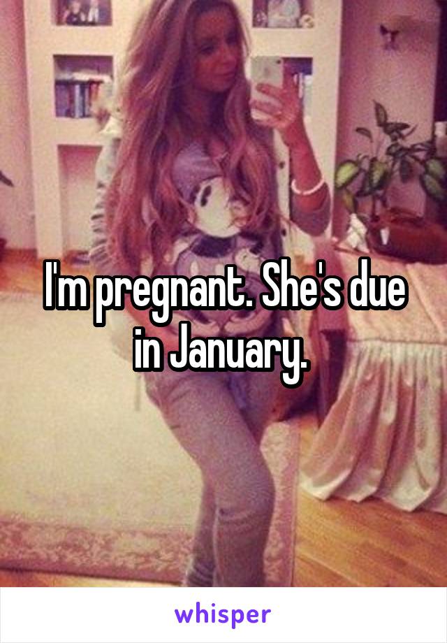 I'm pregnant. She's due in January. 