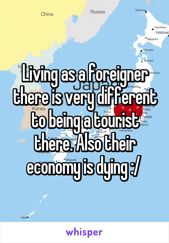 Living as a foreigner there is very different to being a tourist there. Also their economy is dying :/ 