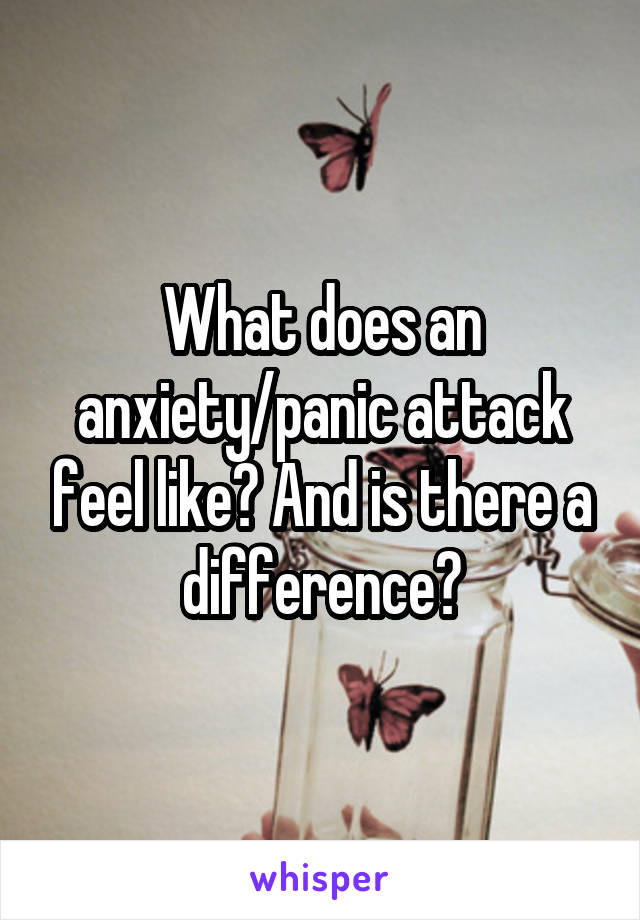 What does an anxiety/panic attack feel like? And is there a difference?