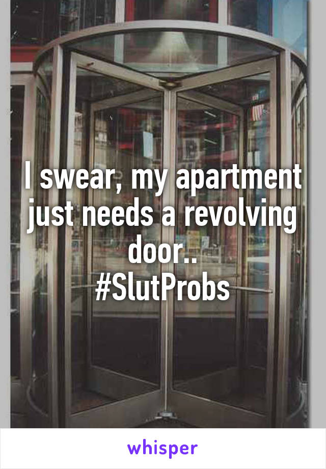 I swear, my apartment just needs a revolving door..
#SlutProbs