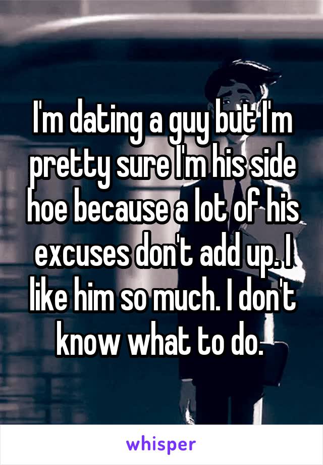 I'm dating a guy but I'm pretty sure I'm his side hoe because a lot of his excuses don't add up. I like him so much. I don't know what to do. 