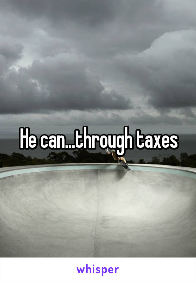 He can...through taxes