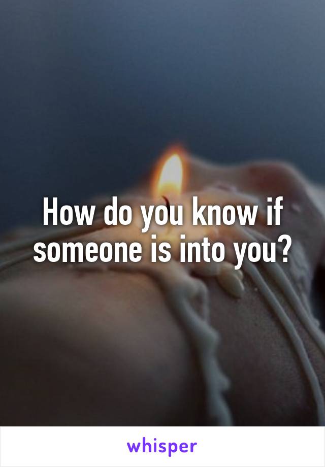 How do you know if someone is into you?