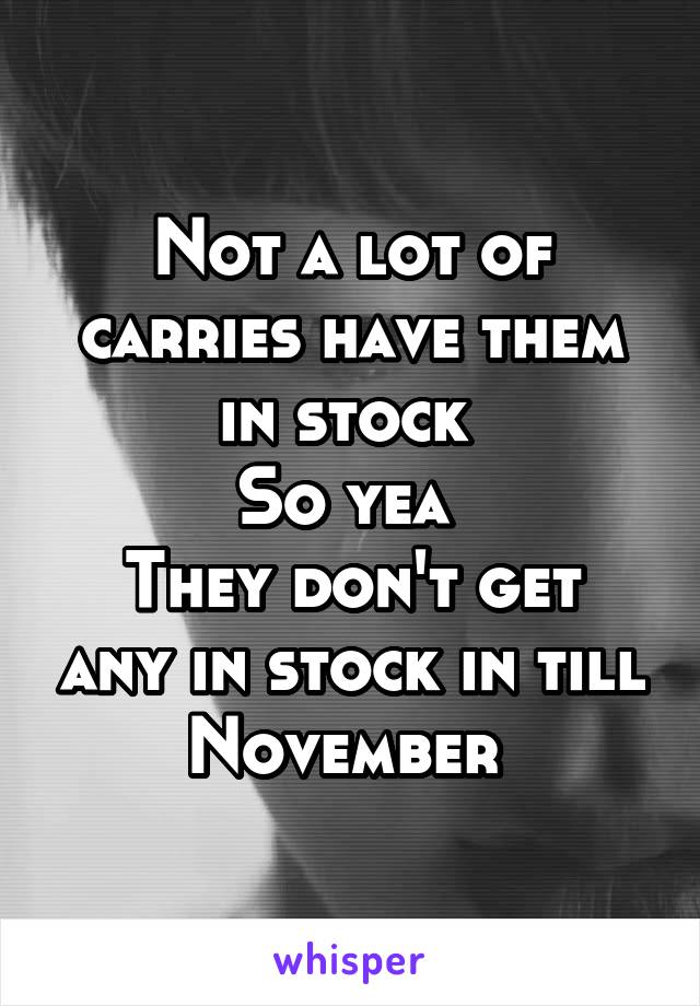 Not a lot of carries have them in stock 
So yea 
They don't get any in stock in till November 