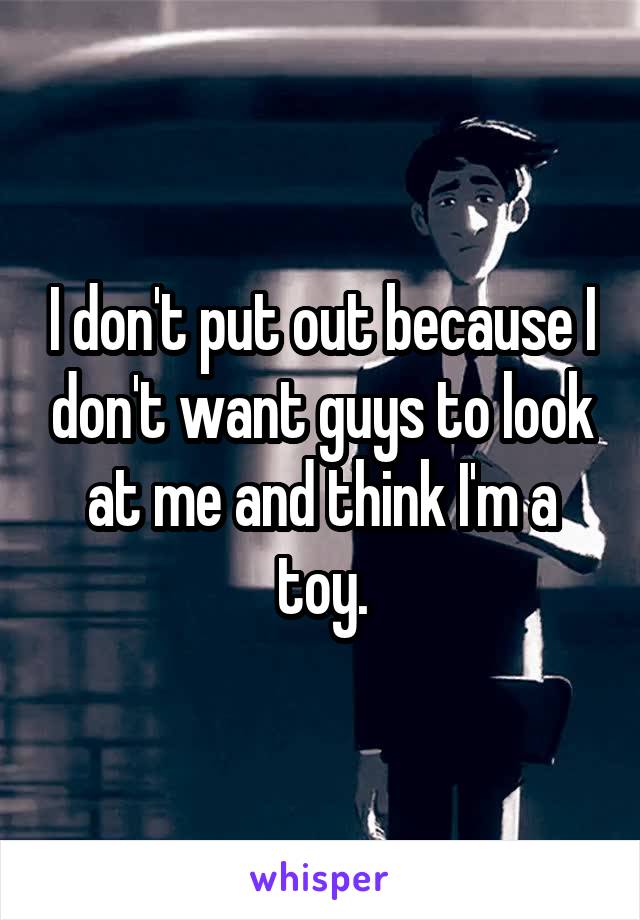 I don't put out because I don't want guys to look at me and think I'm a toy.