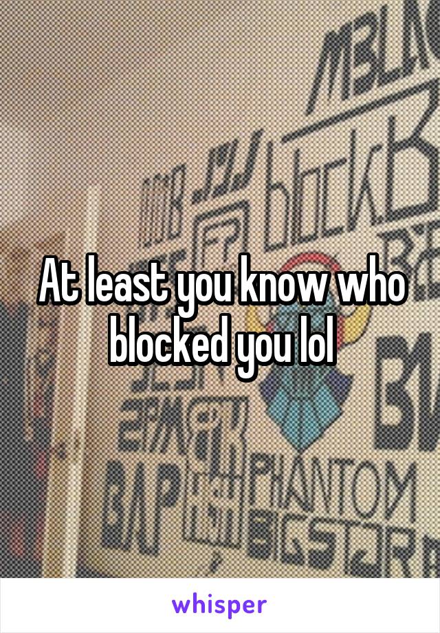 At least you know who blocked you lol