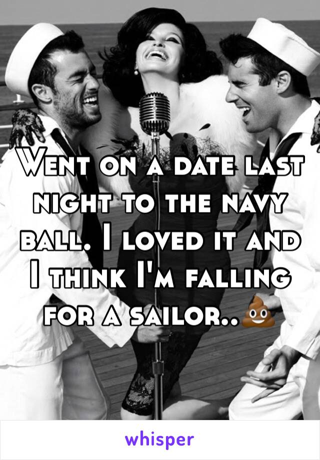 Went on a date last night to the navy ball. I loved it and I think I'm falling for a sailor..💩