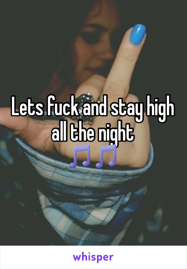 Lets fuck and stay high all the night 
🎵🎵