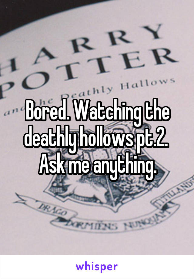 Bored. Watching the deathly hollows pt.2. 
Ask me anything.