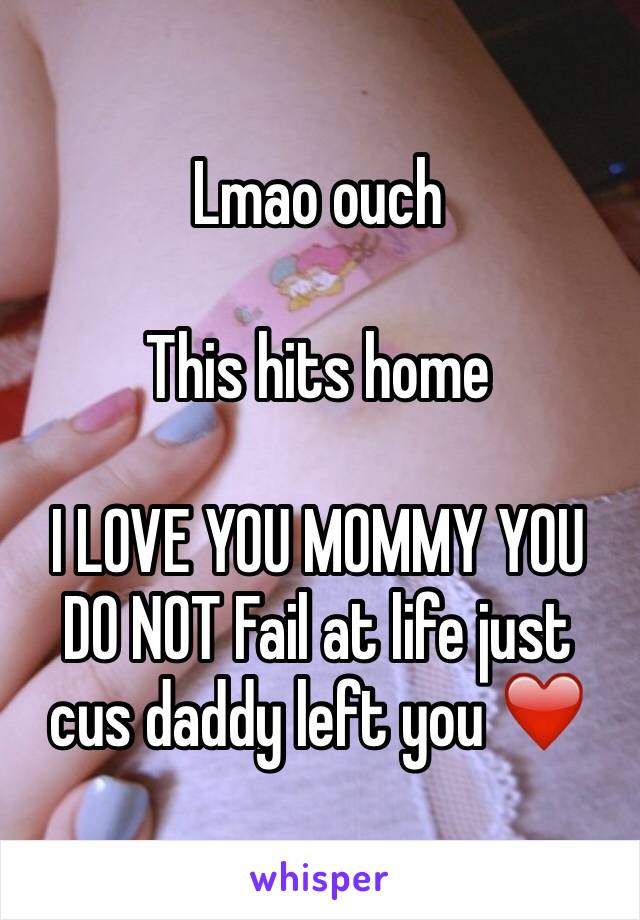 Lmao ouch

This hits home

I LOVE YOU MOMMY YOU DO NOT Fail at life just cus daddy left you ❤️