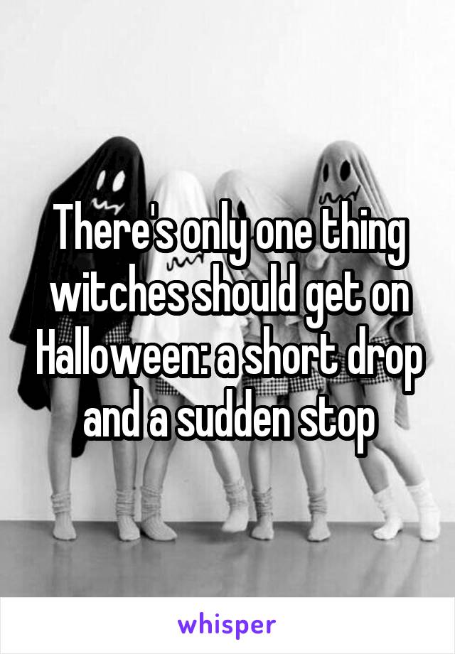 There's only one thing witches should get on Halloween: a short drop and a sudden stop