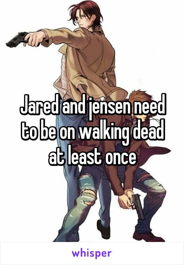 Jared and jensen need to be on walking dead at least once