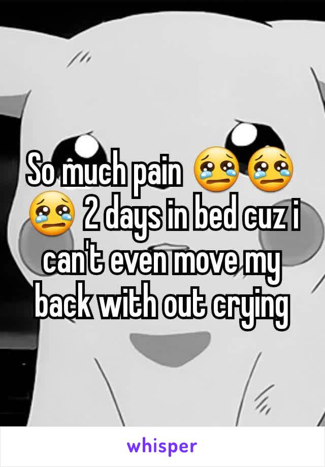 So much pain 😢😢😢 2 days in bed cuz i can't even move my back with out crying