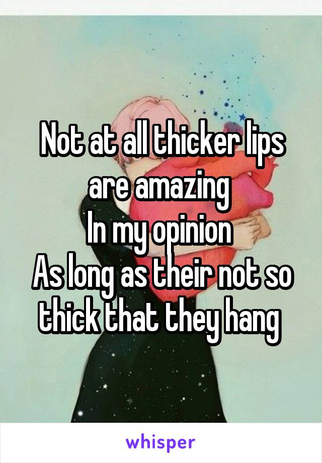 Not at all thicker lips are amazing 
In my opinion 
As long as their not so thick that they hang 