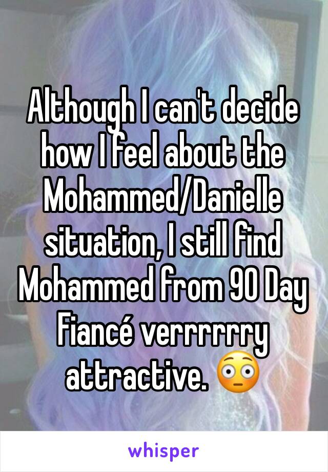 Although I can't decide how I feel about the Mohammed/Danielle situation, I still find Mohammed from 90 Day Fiancé verrrrrry attractive. 😳