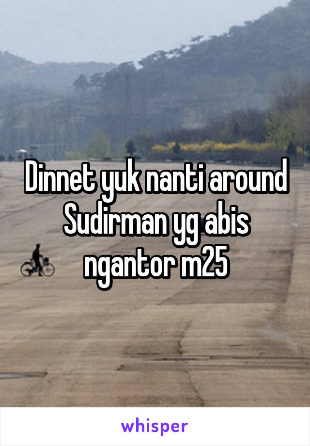 Dinnet yuk nanti around Sudirman yg abis ngantor m25