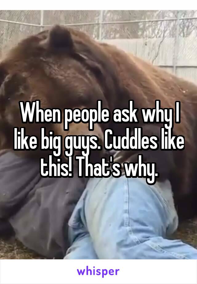 When people ask why I like big guys. Cuddles like this! That's why.