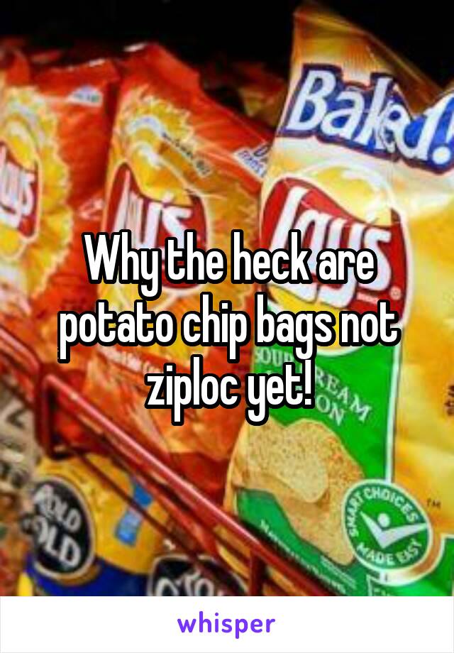 Why the heck are potato chip bags not ziploc yet!