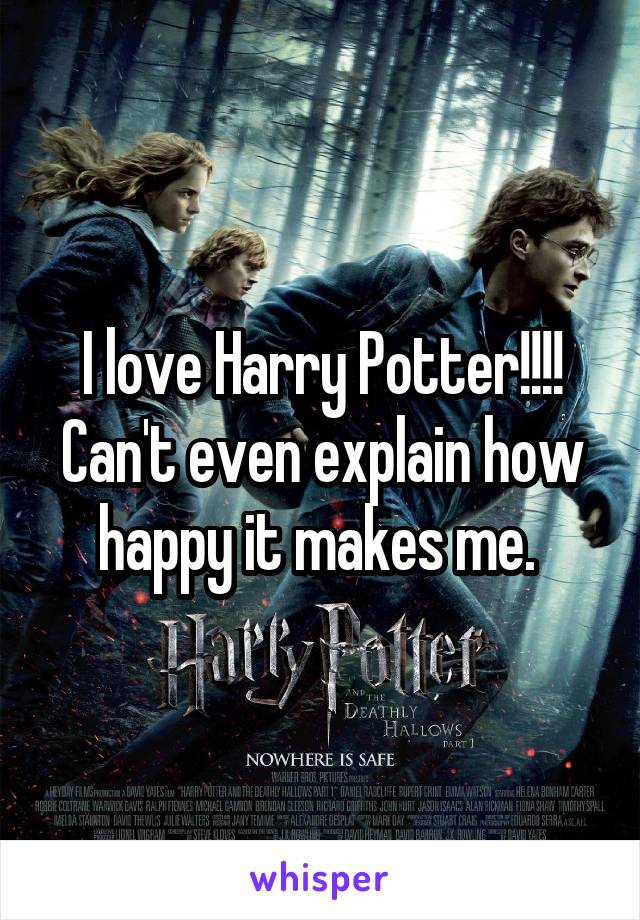 I love Harry Potter!!!! Can't even explain how happy it makes me. 