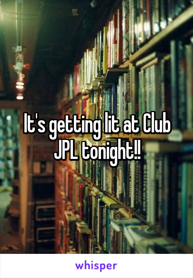 It's getting lit at Club JPL tonight!!