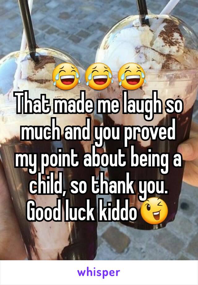 😂😂😂
That made me laugh so much and you proved my point about being a child, so thank you.
Good luck kiddo😉