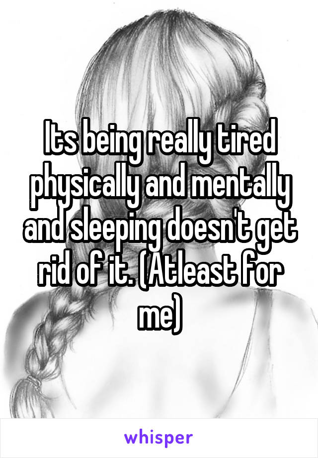 Its being really tired physically and mentally and sleeping doesn't get rid of it. (Atleast for me)