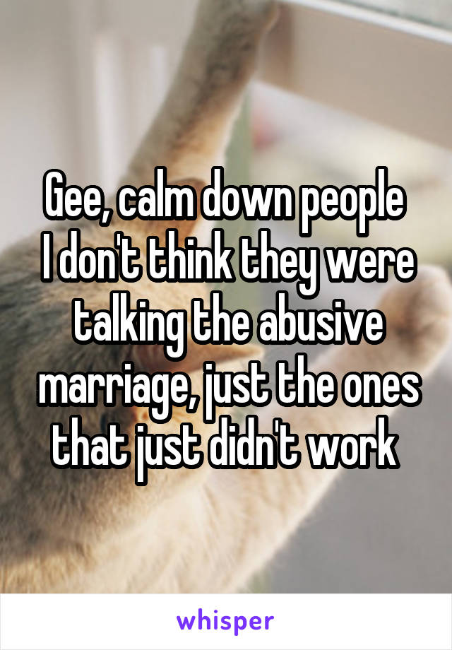 Gee, calm down people 
I don't think they were talking the abusive marriage, just the ones that just didn't work 