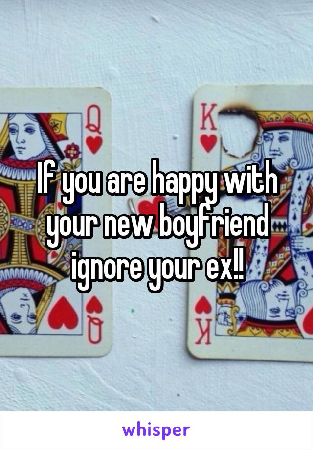If you are happy with your new boyfriend ignore your ex!!