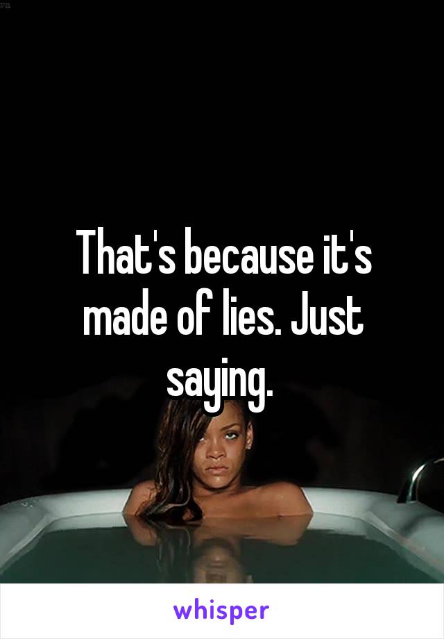 That's because it's made of lies. Just saying. 