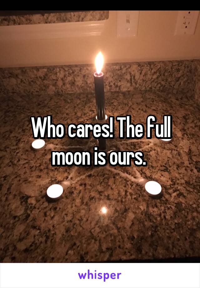 Who cares! The full moon is ours. 