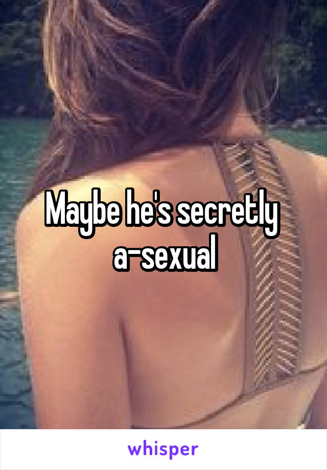 Maybe he's secretly 
a-sexual
