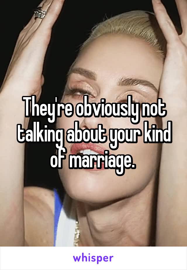 They're obviously not talking about your kind of marriage. 