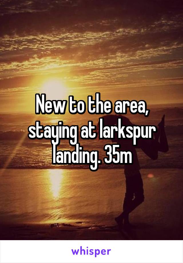 New to the area, staying at larkspur landing. 35m