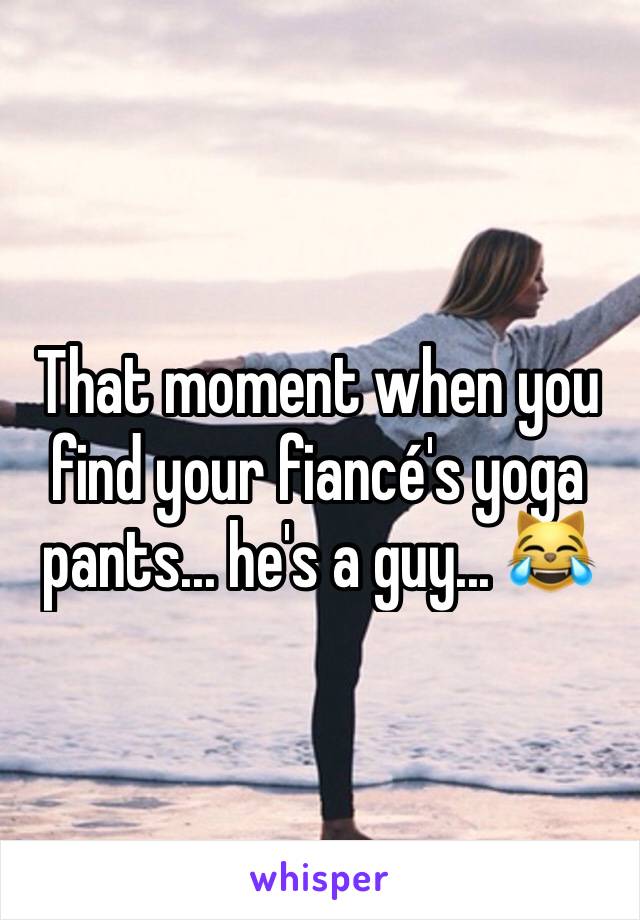 That moment when you find your fiancé's yoga pants... he's a guy... 😹