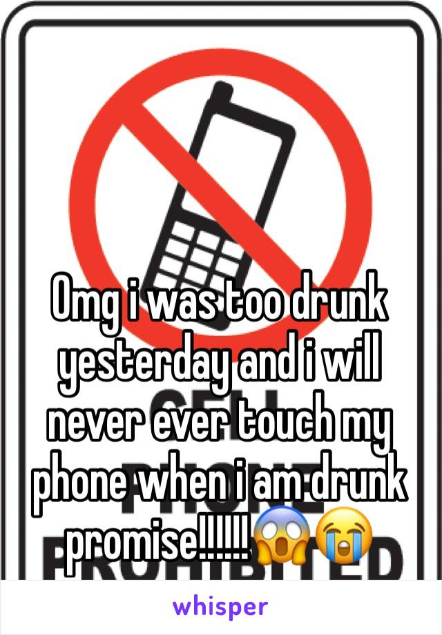 Omg i was too drunk yesterday and i will never ever touch my phone when i am drunk promise!!!!!!😱😭