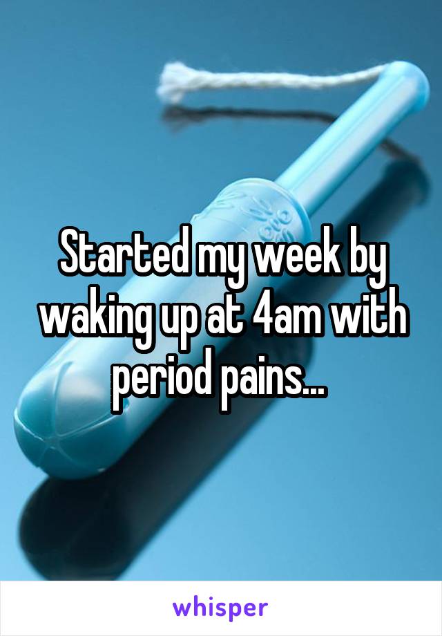 Started my week by waking up at 4am with period pains... 