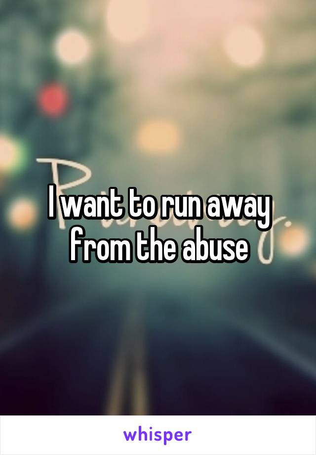 I want to run away from the abuse